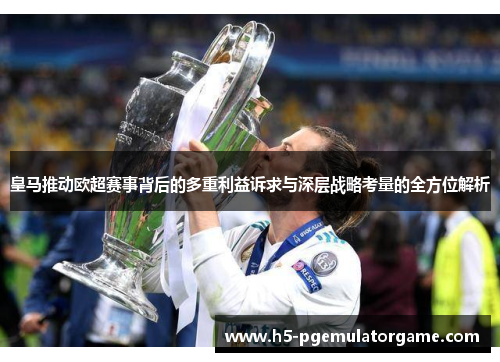 皇马推动欧超赛事背后的多重利益诉求与深层战略考量的全方位解析 皇马推动欧超赛事背后的多重利益诉求与深层战略考量的全方位解析