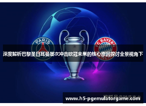 深度解析巴黎圣日耳曼屡次冲击欧冠未果的核心原因探讨全景视角下