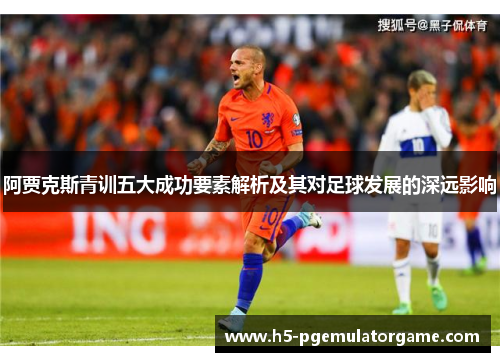 阿贾克斯青训五大成功要素解析及其对足球发展的深远影响