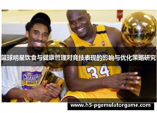 篮球明星饮食与健康管理对竞技表现的影响与优化策略研究 篮球明星饮食与健康管理对竞技表现的影响与优化策略研究