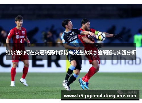 维尔纳如何在英冠联赛中保持高效进攻状态的策略与实践分析