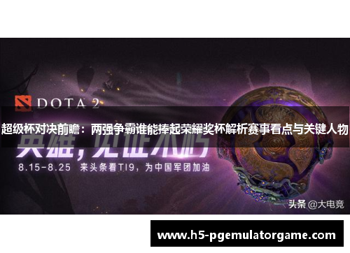 超级杯对决前瞻：两强争霸谁能捧起荣耀奖杯解析赛事看点与关键人物
